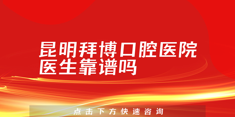 昆明拜博口腔医院医生靠谱吗