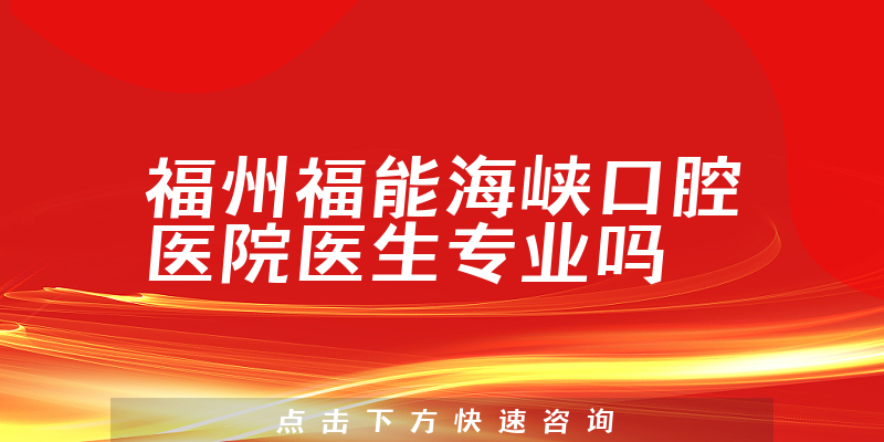 福州福能海峡口腔医院医生专业吗