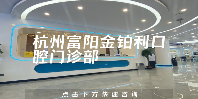 重点分析杭州富阳金铂利口腔靠谱吗，医院分店及业务经营范围怎样