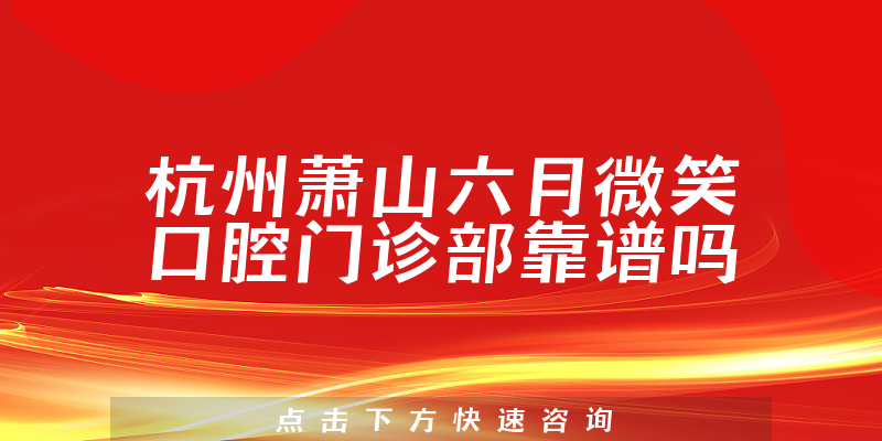 杭州萧山六月微笑口腔门诊部靠谱吗