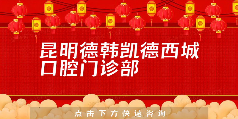 正式公布昆明德韩凯德西城口腔怎么样，医院法人及种牙医生推荐