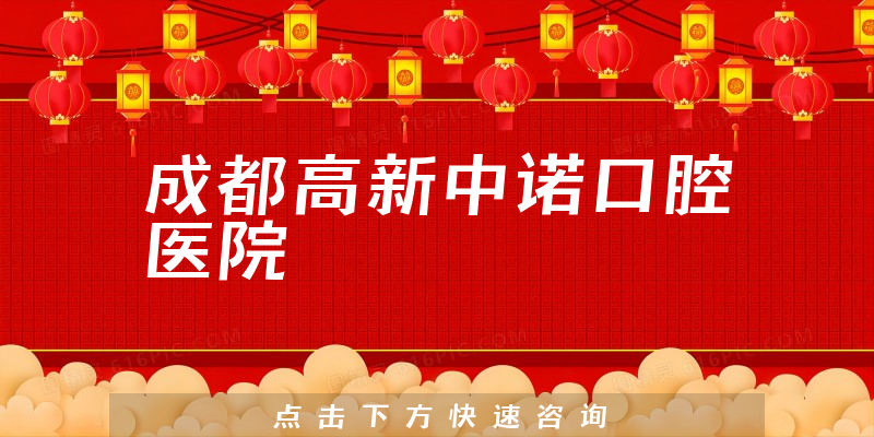 一起预览成都高新中诺口腔医院靠谱吗，医院分店及治牙擅长项目