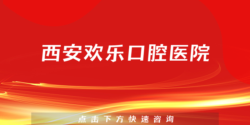 超全评测西安欢乐口腔医院靠谱吗，医院设施及擅长正畸项目