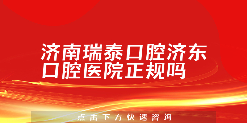 济南瑞泰口腔济东口腔医院正规吗